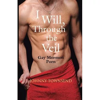 I Will, Through the Veil: Gay Mormon Porn