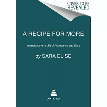 A Recipe for More: Ingredients for a Life of Abundance and Ease