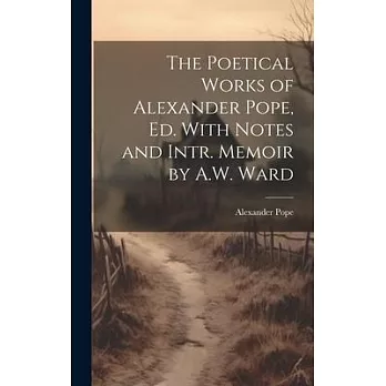 The Poetical Works of Alexander Pope, Ed. With Notes and Intr. Memoir by A.W. Ward