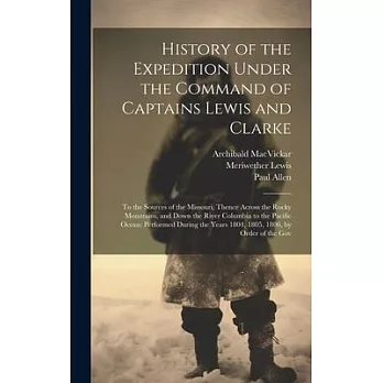 History of the Expedition Under the Command of Captains Lewis and Clarke: To the Sources of the Missouri, Thence Across the Rocky Mountains, and Down