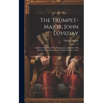 The Trumpet-Major, John Loveday: A Soldier in the War With Buonaparte, and Robert His Brother, First Mate in the Merchant Service; a Tale