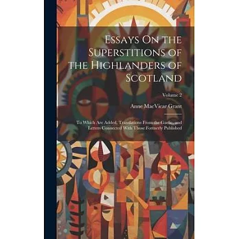 Essays On the Superstitions of the Highlanders of Scotland: To Which Are Added, Translations From the Gaelic, and Letters Connected With Those Formerl