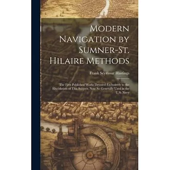 Modern Navigation by Sumner-St. Hilaire Methods: The First Published Works Devoted Exclusively to the Elucidation of This Subject, Now So Generally Us