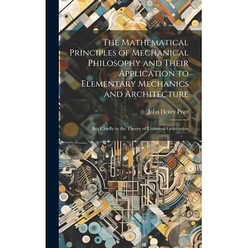 The Mathematical Principles of Mechanical Philosophy and Their Application to Elementary Mechanics and Architecture: But Chiefly to the Theory of Univ