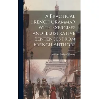 A Practical French Grammar With Exercises and Illustrative Sentences From French Authors