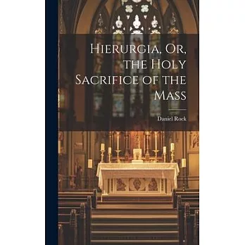 Hierurgia, Or, the Holy Sacrifice of the Mass