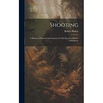 Shooting: A Manual of Practical Information On This Branch of British Field Sports