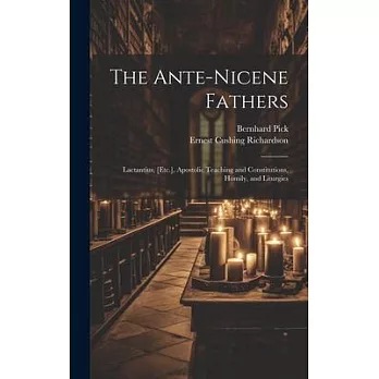 The Ante-Nicene Fathers: Lactantius, [Etc.], Apostolic Teaching and Constitutions, Homily, and Liturgies