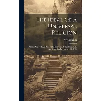 The Ideal Of A Universal Religion: Address On Vedanta Philosophy Delivered At Hardman Hall, New York, Sunday, January 12, 1896