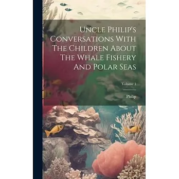 Uncle Philip’s Conversations With The Children About The Whale Fishery And Polar Seas; Volume 1