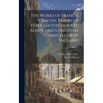 The Works of Francis Bacon, Baron of Verulam, Viscount St. Alban, and Lord High Chancellor of England; Volume 2