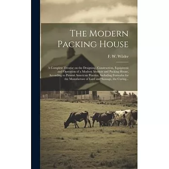 The Modern Packing House; a Complete Treatise on the Designing, Construction, Equipment and Operation of a Modern Abattoir and Packing House, Accordin