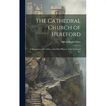 The Cathedral Church of Hereford: A Description of Its Fabric and a Brief History of the Episcopal See