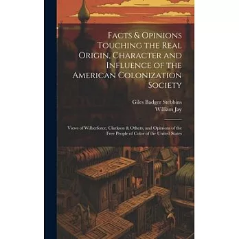 Facts & Opinions Touching the Real Origin, Character and Influence of the American Colonization Society: Views of Wilberforce, Clarkson & Others, and