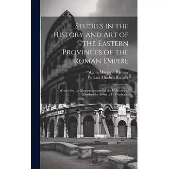 Studies in the History and Art of the Eastern Provinces of the Roman Empire: Written for the Quartercentenary of the University of Aberdeen by Seven o