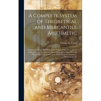 A Complete System of Theoretical and Mercantile Arithmetic: Comprehending a Full View of the Various Rules Necessary in Calculation. With a Practical