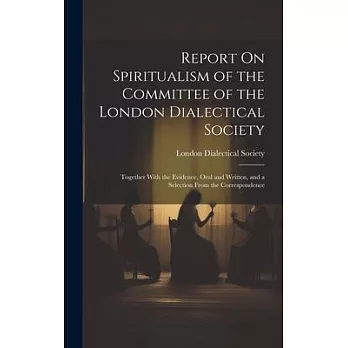 Report On Spiritualism of the Committee of the London Dialectical Society: Together With the Evidence, Oral and Written, and a Selection From the Corr