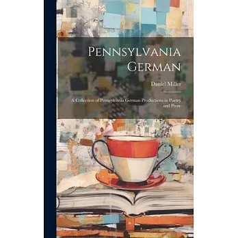 Pennsylvania German: A Collection of Pennsylvania German Productions in Poetry and Prose