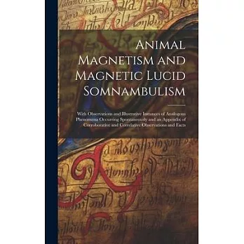 Animal Magnetism and Magnetic Lucid Somnambulism: With Observations and Illustrative Instances of Analogous Phenomena Occurring Spontaneously and an A