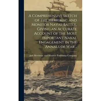 A Comprehensive Sketch of the Merrimac and Monitor Naval Battle, Giving an Accurate Account of the Most Important Naval Engagement in the Annals of wa