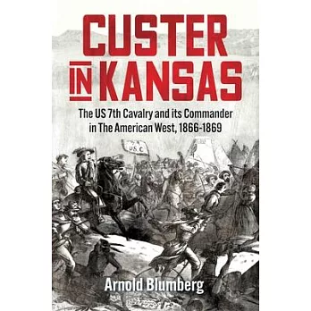 Custer in Kansas: The U.S. 7th Cavalry and Its Commander in the American West, 1866-1869