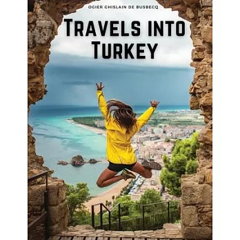 Travels into Turkey: The Neighbouring Nations, their Manners, Religion, Policy, and More