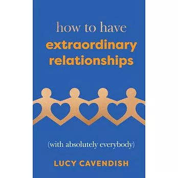 How to Have Extraordinary Relationships: (With Absolutely Everybody)