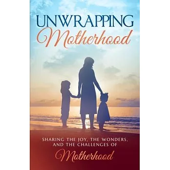 Unwrapping Motherhood: Sharing the joy, the wonders, and the challenges of motherhood