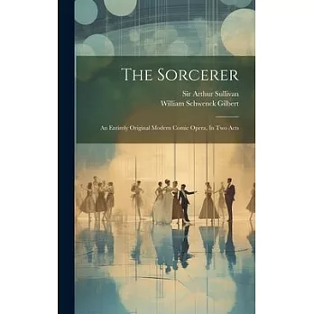 The Sorcerer: An Entirely Original Modern Comic Opera, In Two Acts