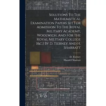 Solutions To The Mathematical Examination Papers Set For Admission To The Royal Military Academy, Woolwich, And For The Royal Military College [&c.] B