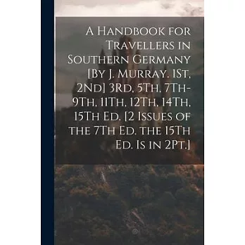 A Handbook for Travellers in Southern Germany [By J. Murray. 1St, 2Nd] 3Rd, 5Th, 7Th-9Th, 11Th, 12Th, 14Th, 15Th Ed. [2 Issues of the 7Th Ed. the 15Th