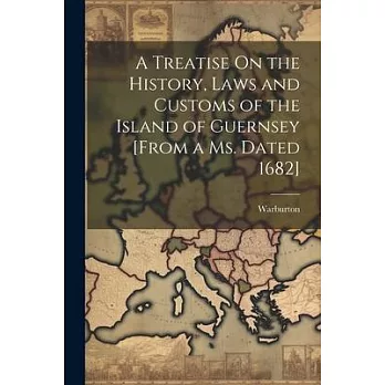 A Treatise On the History, Laws and Customs of the Island of Guernsey [From a Ms. Dated 1682]