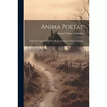 Anima Poetae: From the Unpublished Note-Books of Samuel Taylor Coleridge