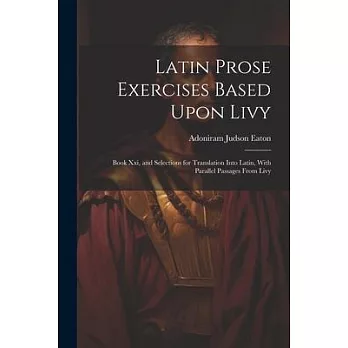 Latin Prose Exercises Based Upon Livy: Book Xxi, and Selections for Translation Into Latin, With Parallel Passages From Livy