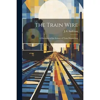 The Train Wire: A Discussion of the Science of Train Dispatching