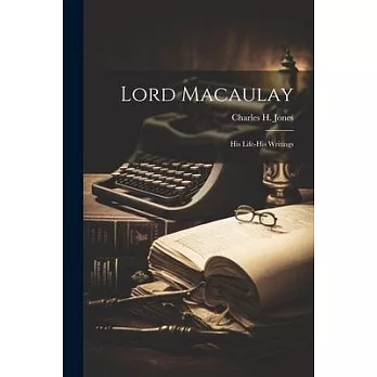 Lord Macaulay: His Life-His Writings