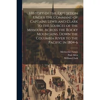 History of the Expedition Under the Command of Captains Lewis and Clark to the Sources of the Missouri, Across the Rocky Mountains, Down the Columbia