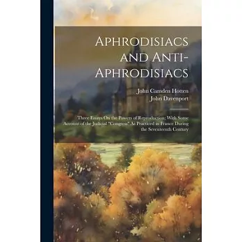 Aphrodisiacs and Anti-Aphrodisiacs: Three Essays On the Powers of Reproduction; With Some Account of the Judicial ＂Congress＂ As Practiced in France Du