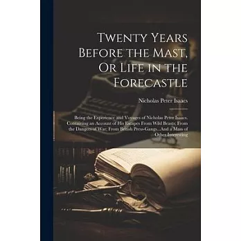 Twenty Years Before the Mast, Or Life in the Forecastle: Being the Experience and Voyages of Nicholas Peter Isaacs. Containing an Account of His Escap