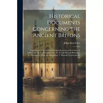 Historical Documents Concerning the Ancient Britons: Consisting of I. Excerpta Ex Scriptoribus Græcis Et Latinis. Ii. Gildæ Liber De Excidio Britanniæ