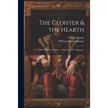 The Cloister & the Hearth: Or, Maid, Wife, and Widow; a Matter-Of-Fact Romance