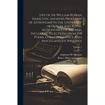 Life of Sir William Rowan Hamilton, Andrews Professor of Astronomy in the University of Dublin, and Royal Astronomer of Ireland, Including Selections