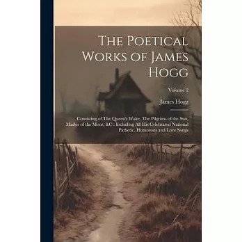 The Poetical Works of James Hogg: Consisting of The Queen’s Wake, The Pilgrims of the Sun, Mador of the Moor, &c: Including All His Celebrated Nationa