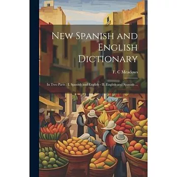 New Spanish and English Dictionary: In Two Parts: I. Spanish and English - II. English and Spanish ...