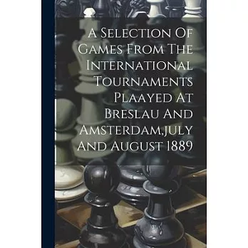 A Selection Of Games From The International Tournaments Plaayed At Breslau And Amsterdam, july And August 1889