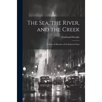 The Sea, the River, and the Creek: A Series of Sketches of the Eastern Coast