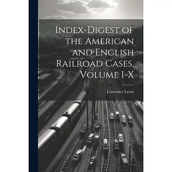 Index-Digest of the American and English Railroad Cases, Volume I-X