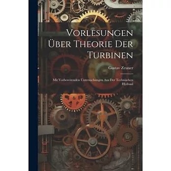 Vorlesungen über Theorie der Turbinen: Mit Vorbereitenden Untersuchungen aus der Technischen Hydraul