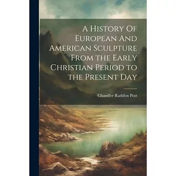 A History Of European And American Sculpture From the Early Christian Period to the Present Day