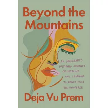 Beyond the Mountains: An Immigrants Inspiring Journey of Healing and Learning to Dance with the Univer Se